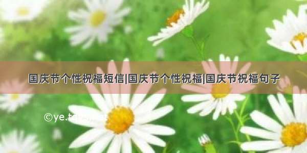 国庆节个性祝福短信|国庆节个性祝福|国庆节祝福句子