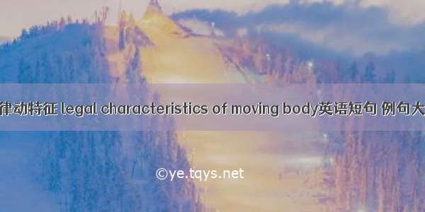 体态律动特征 legal characteristics of moving body英语短句 例句大全