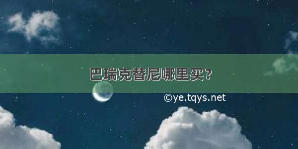 巴瑞克替尼哪里买？