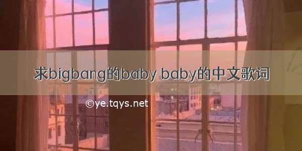 求bigbang的baby baby的中文歌词