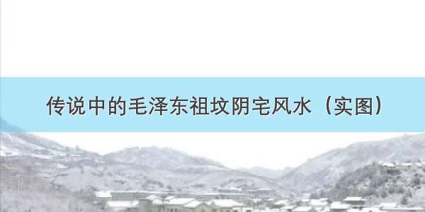 传说中的毛泽东祖坟阴宅风水（实图）