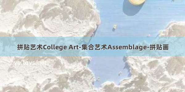 拼贴艺术College Art-集合艺术Assemblage-拼贴画