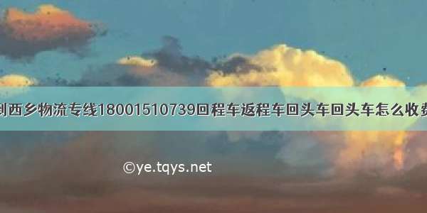 大石桥到西乡物流专线18001510739回程车返程车回头车回头车怎么收费回程车