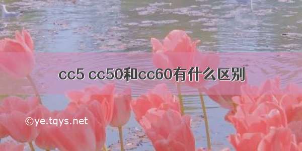 cc5 cc50和cc60有什么区别