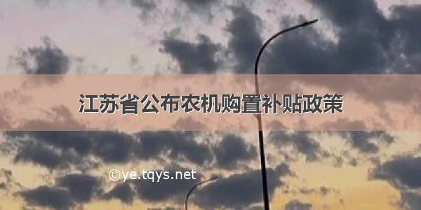 江苏省公布农机购置补贴政策