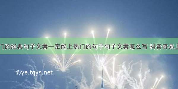 抖音里最热门的经典句子文案一定能上热门的句子句子文案怎么写 抖音容易上热门的文案