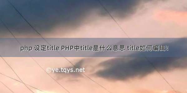 php 设定title PHP中title是什么意思 title如何编辑！