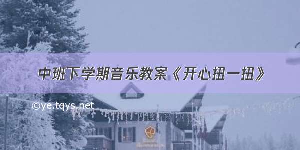 中班下学期音乐教案《开心扭一扭》