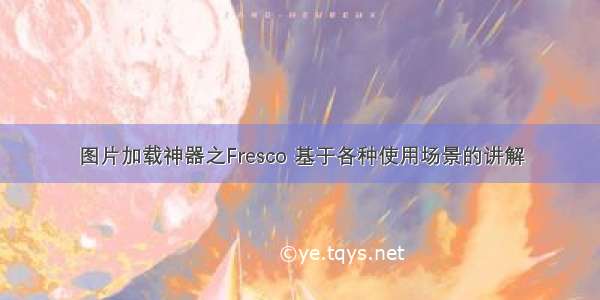 图片加载神器之Fresco 基于各种使用场景的讲解