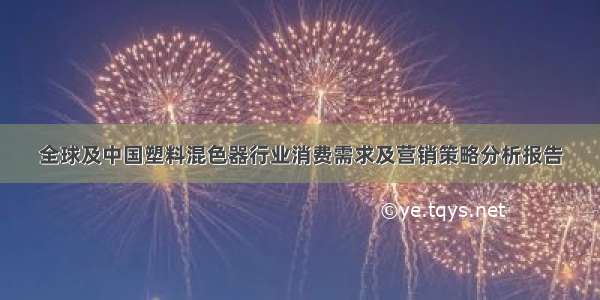 全球及中国塑料混色器行业消费需求及营销策略分析报告