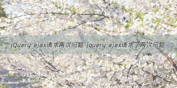 jQuery ajax请求两次问题 jquery ajax请求了两次问题