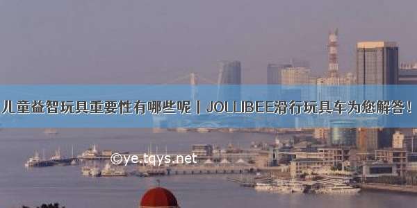 儿童益智玩具重要性有哪些呢丨JOLLIBEE滑行玩具车为您解答！