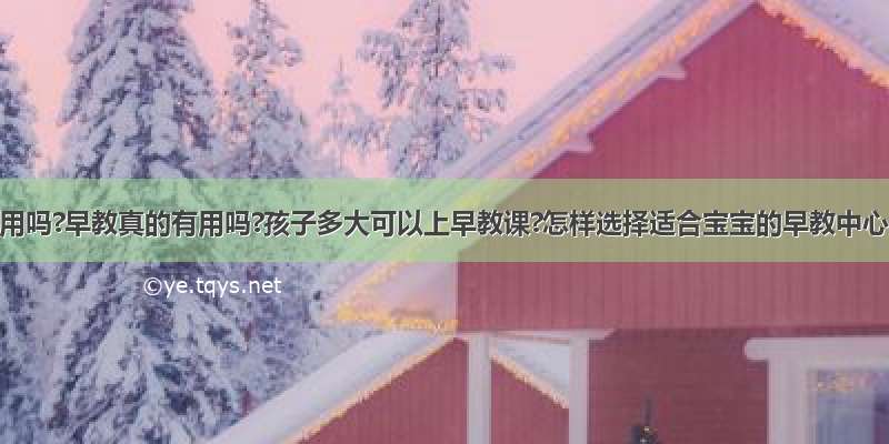 早教有用吗?早教真的有用吗?孩子多大可以上早教课?怎样选择适合宝宝的早教中心呢?