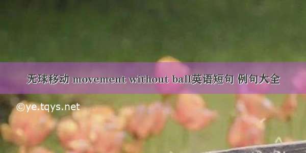 无球移动 movement without ball英语短句 例句大全