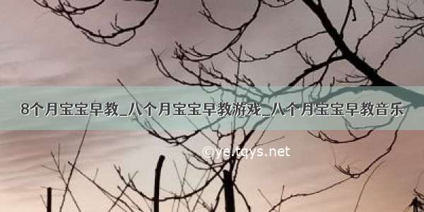 8个月宝宝早教_八个月宝宝早教游戏_八个月宝宝早教音乐