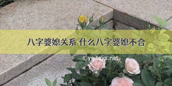 八字婆媳关系 什么八字婆媳不合