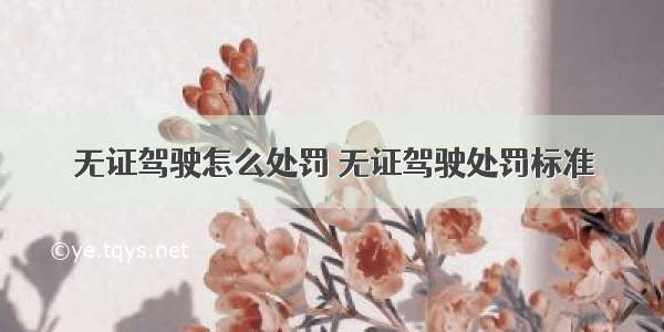 无证驾驶怎么处罚 无证驾驶处罚标准