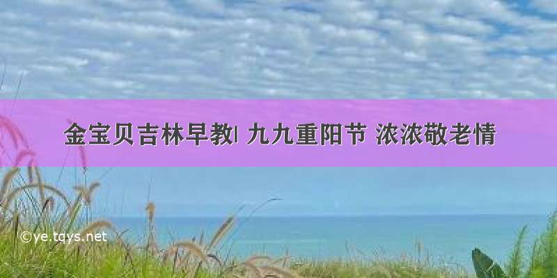 金宝贝吉林早教| 九九重阳节 浓浓敬老情