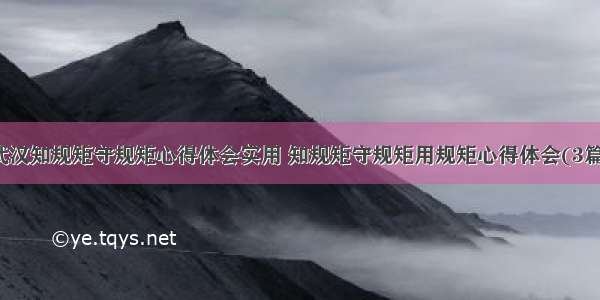 武汉知规矩守规矩心得体会实用 知规矩守规矩用规矩心得体会(3篇)