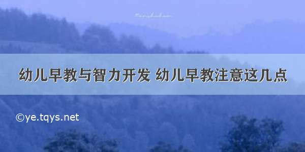 幼儿早教与智力开发 幼儿早教注意这几点