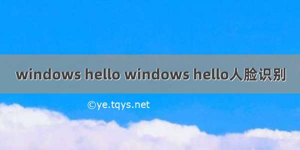 windows hello windows hello人脸识别