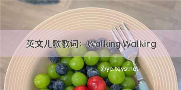 英文儿歌歌词：Walking Walking