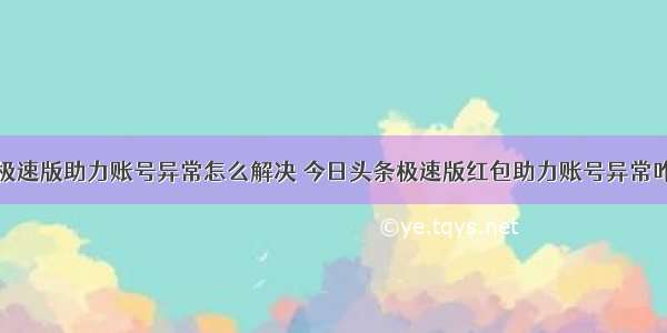 头条极速版助力账号异常怎么解决 今日头条极速版红包助力账号异常咋处理