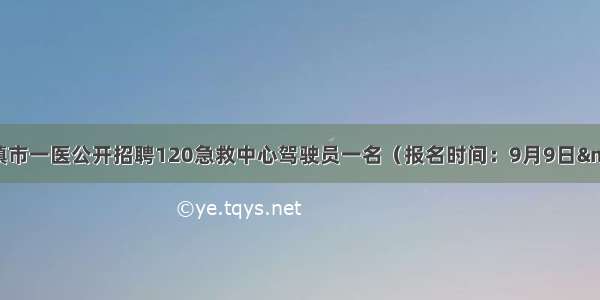 【招聘启事】清镇市一医公开招聘120急救中心驾驶员一名（报名时间：9月9日——9