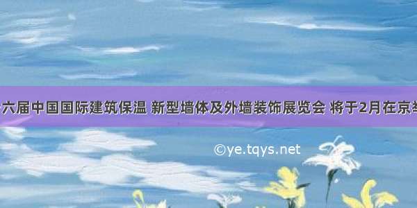 第十六届中国国际建筑保温 新型墙体及外墙装饰展览会 将于2月在京举办！