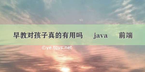 早教对孩子真的有用吗 – java – 前端