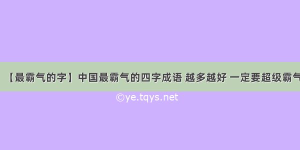 【最霸气的字】中国最霸气的四字成语 越多越好 一定要超级霸气