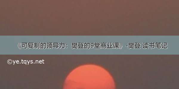 《可复制的领导力：樊登的9堂商业课》-樊登 读书笔记