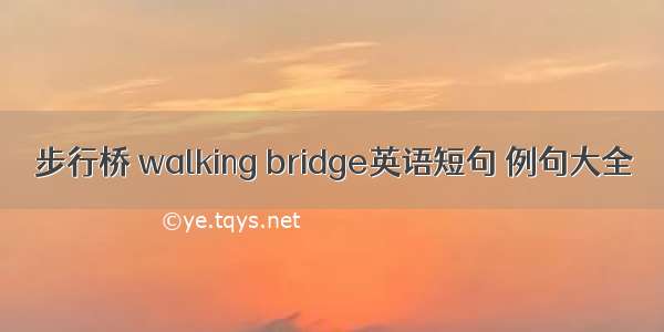 步行桥 walking bridge英语短句 例句大全