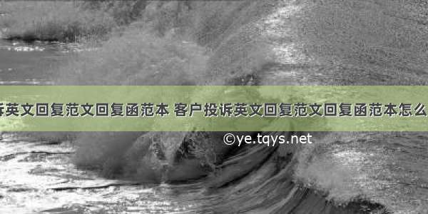 客户投诉英文回复范文回复函范本 客户投诉英文回复范文回复函范本怎么写(七篇)