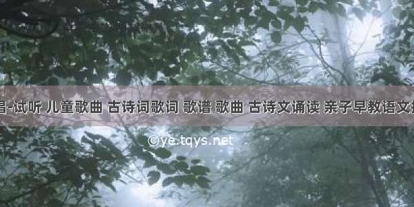 古诗新唱-试听 儿童歌曲 古诗词歌词 歌谱 歌曲 古诗文诵读 亲子早教语文拼音读物