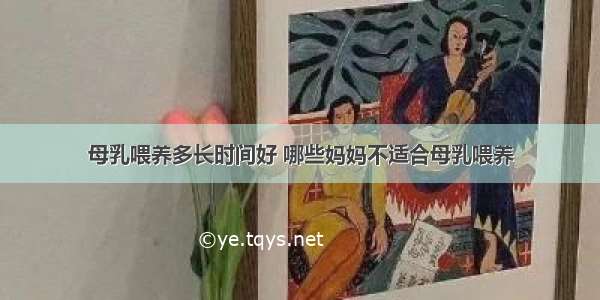 母乳喂养多长时间好 哪些妈妈不适合母乳喂养