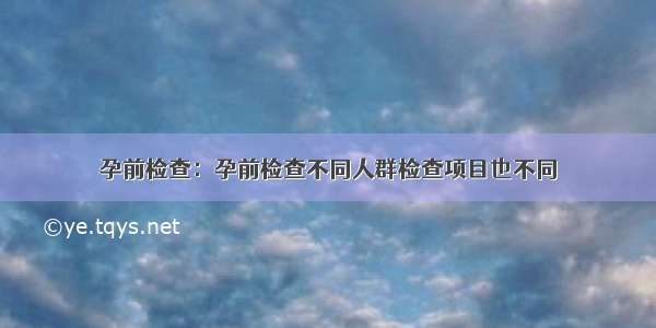 孕前检查：孕前检查不同人群检查项目也不同