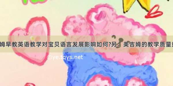 美吉姆早教英语教学对宝贝语言发展影响如何?另：美吉姆的教学质量如何?