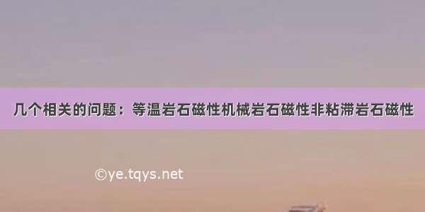 几个相关的问题：等温岩石磁性机械岩石磁性非粘滞岩石磁性