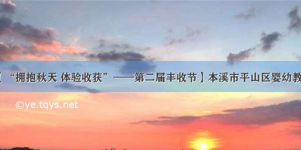 【“拥抱秋天 体验收获”——第二届丰收节】本溪市平山区婴幼教室