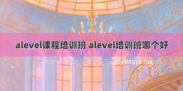 alevel课程培训班 alevel培训班哪个好