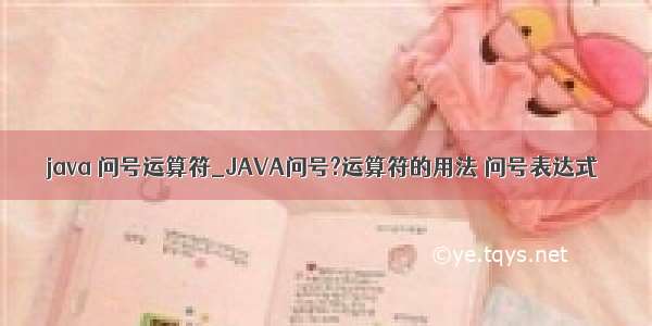 java 问号运算符_JAVA问号?运算符的用法 问号表达式