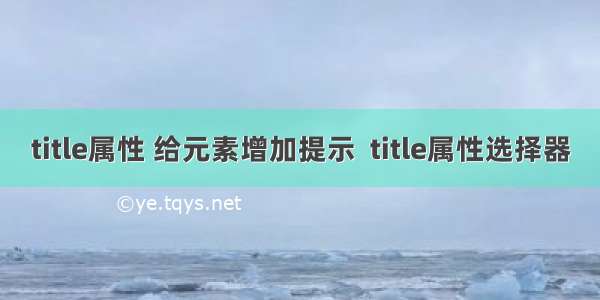 title属性 给元素增加提示  title属性选择器