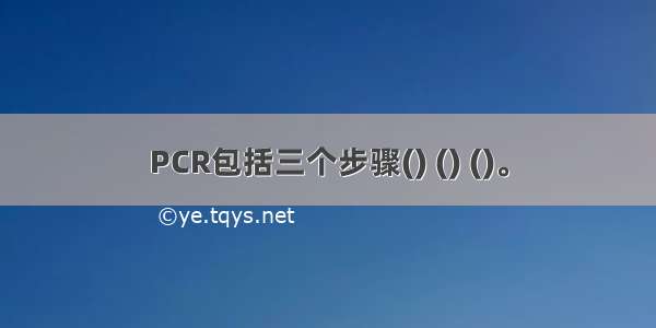 PCR包括三个步骤() () ()。