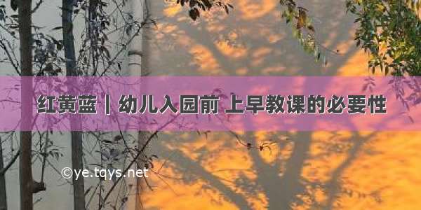 红黄蓝｜幼儿入园前 上早教课的必要性