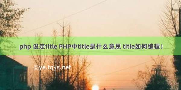 php 设定title PHP中title是什么意思 title如何编辑！