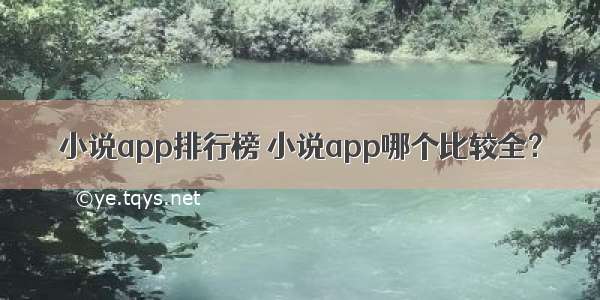 小说app排行榜 小说app哪个比较全？