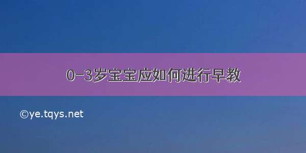 0-3岁宝宝应如何进行早教