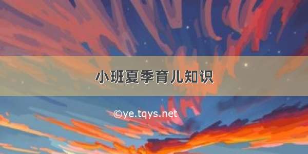 小班夏季育儿知识