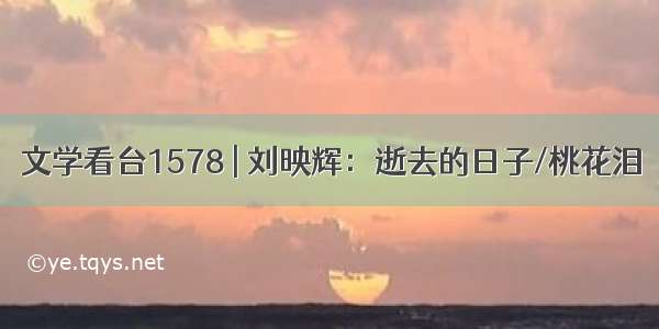 文学看台1578 | 刘映辉：逝去的日子/桃花泪